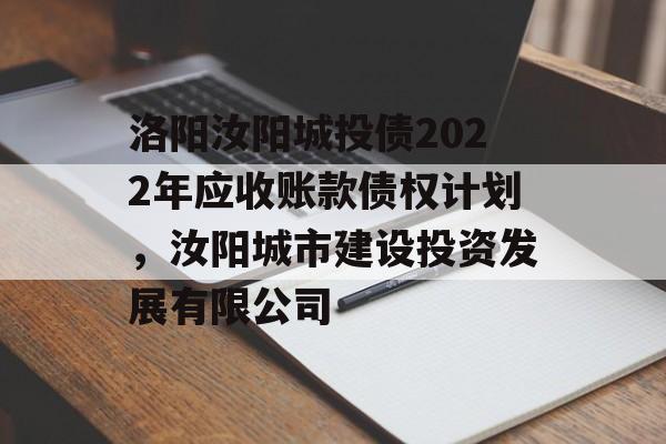 洛阳汝阳城投债2022年应收账款债权计划，汝阳城市建设投资发展有限公司