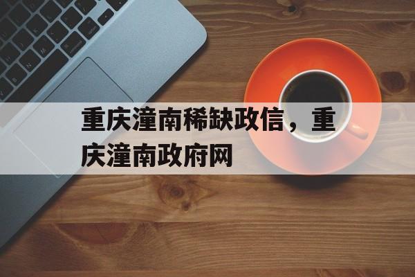 重庆潼南稀缺政信，重庆潼南政府网