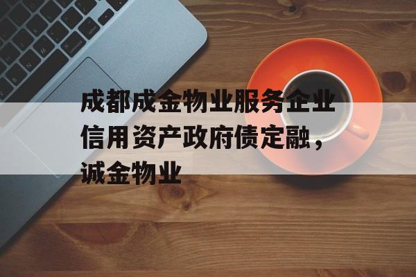 成都成金物业服务企业信用资产政府债定融，诚金物业