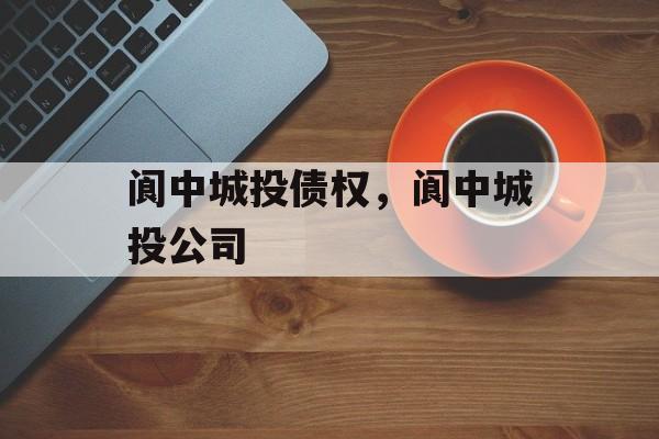 阆中城投债权，阆中城投公司