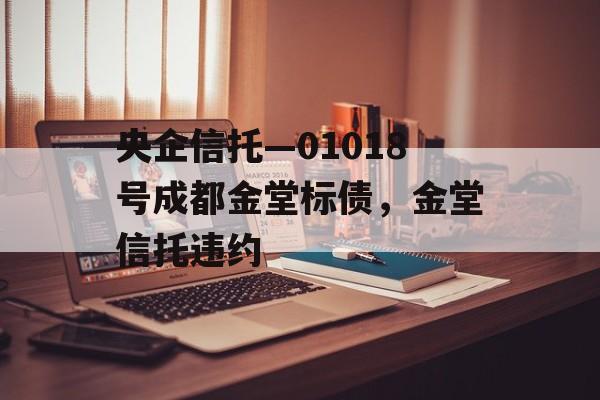 央企信托—01018号成都金堂标债，金堂信托违约