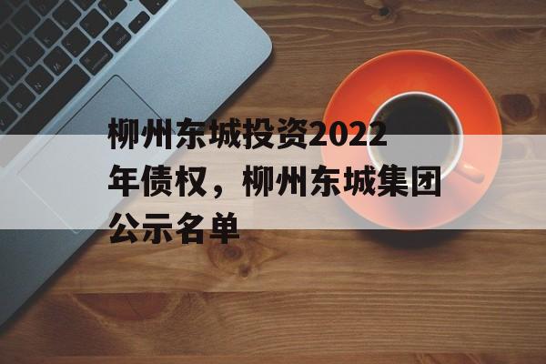 柳州东城投资2022年债权，柳州东城集团公示名单