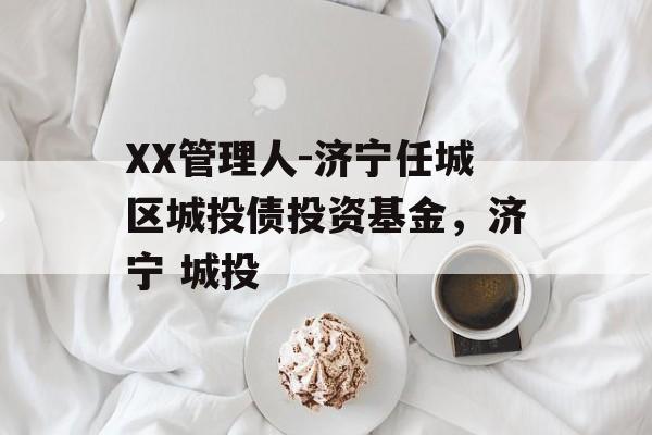 XX管理人-济宁任城区城投债投资基金，济宁 城投