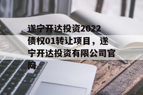 遂宁开达投资2022债权01转让项目，遂宁开达投资有限公司官网