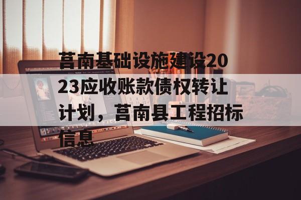 莒南基础设施建设2023应收账款债权转让计划，莒南县工程招标信息