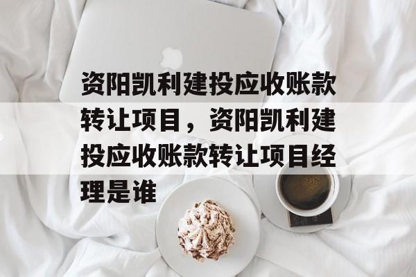 资阳凯利建投应收账款转让项目，资阳凯利建投应收账款转让项目经理是谁