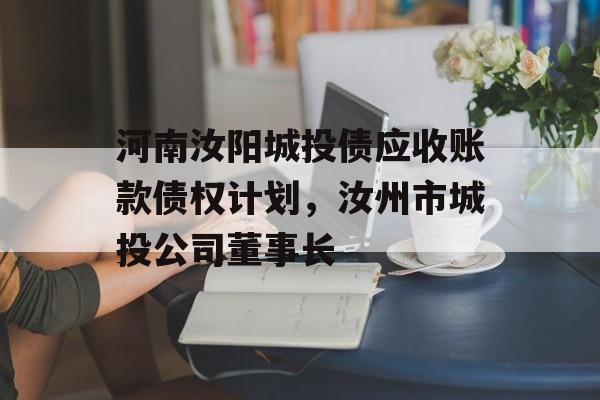 河南汝阳城投债应收账款债权计划，汝州市城投公司董事长