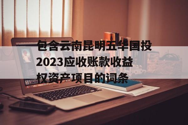 包含云南昆明五华国投2023应收账款收益权资产项目的词条