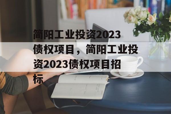 简阳工业投资2023债权项目，简阳工业投资2023债权项目招标