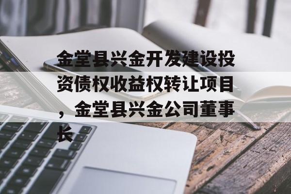 金堂县兴金开发建设投资债权收益权转让项目，金堂县兴金公司董事长