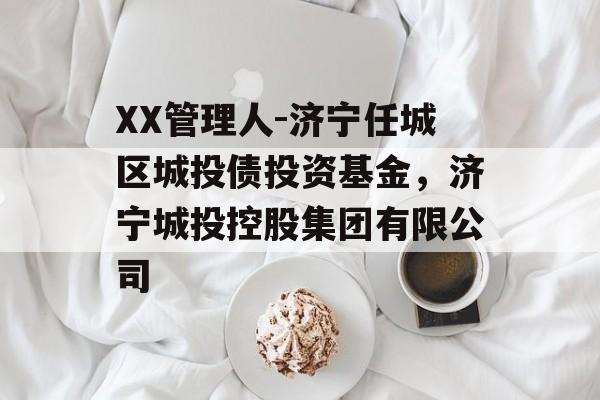 XX管理人-济宁任城区城投债投资基金，济宁城投控股集团有限公司