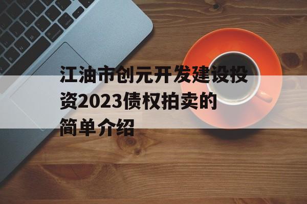 江油市创元开发建设投资2023债权拍卖的简单介绍