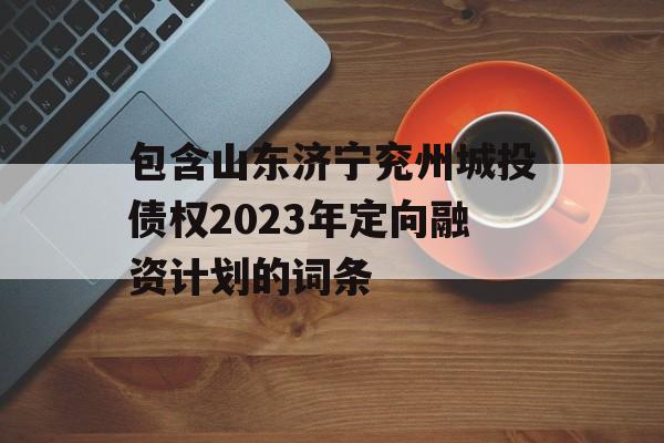 包含山东济宁兖州城投债权2023年定向融资计划的词条