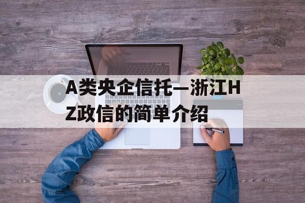 A类央企信托—浙江HZ政信的简单介绍