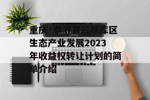 重庆·奉节县三峡库区生态产业发展2023年收益权转让计划的简单介绍