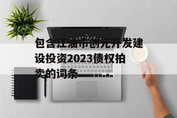 包含江油市创元开发建设投资2023债权拍卖的词条