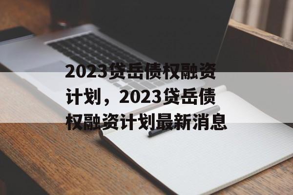 2023贷岳债权融资计划，2023贷岳债权融资计划最新消息