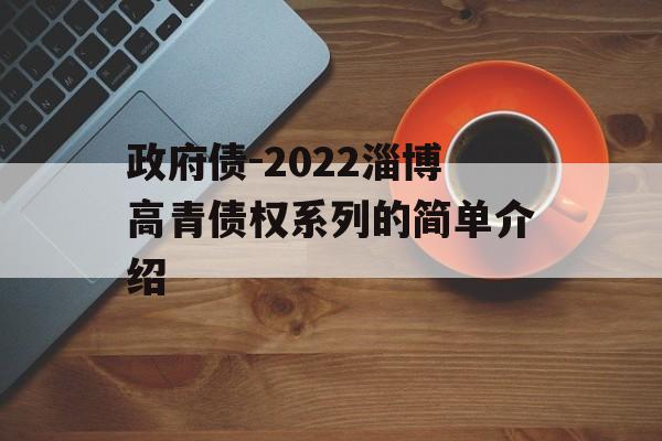 政府债-2022淄博高青债权系列的简单介绍