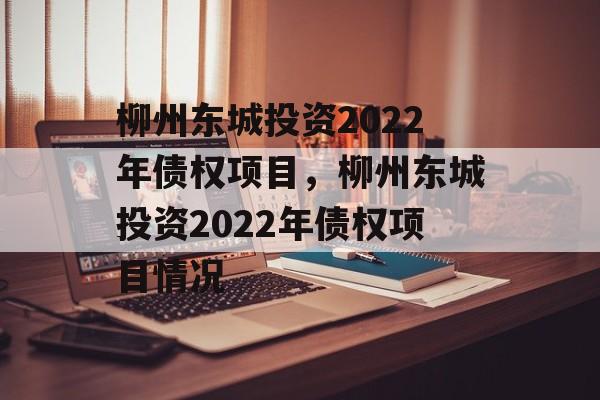 柳州东城投资2022年债权项目，柳州东城投资2022年债权项目情况