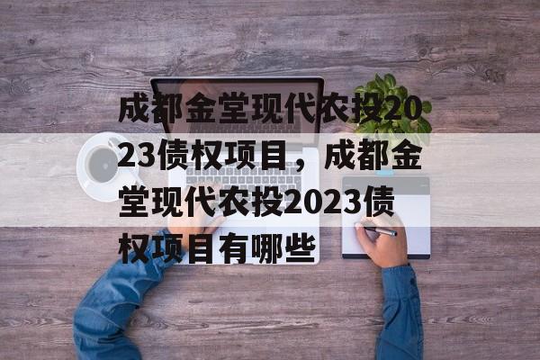 成都金堂现代农投2023债权项目，成都金堂现代农投2023债权项目有哪些