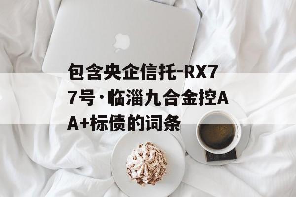 包含央企信托-RX77号·临淄九合金控AA+标债的词条