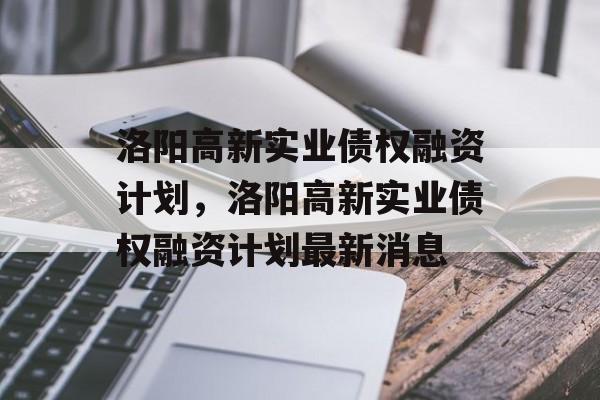 洛阳高新实业债权融资计划，洛阳高新实业债权融资计划最新消息