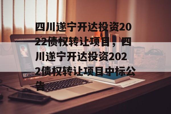 四川遂宁开达投资2022债权转让项目，四川遂宁开达投资2022债权转让项目中标公告