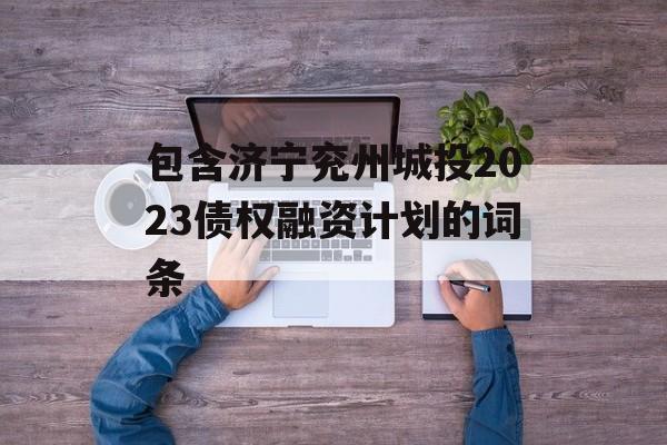 包含济宁兖州城投2023债权融资计划的词条