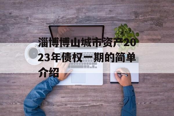 淄博博山城市资产2023年债权一期的简单介绍