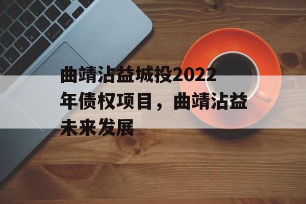 曲靖沾益城投2022年债权项目，曲靖沾益未来发展