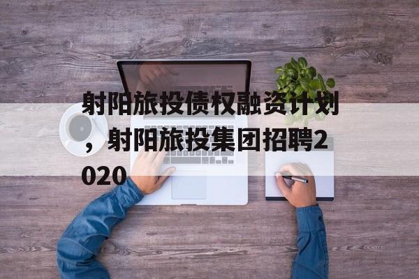 射阳旅投债权融资计划，射阳旅投集团招聘2020