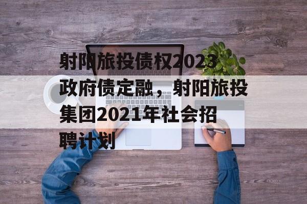 射阳旅投债权2023政府债定融，射阳旅投集团2021年社会招聘计划