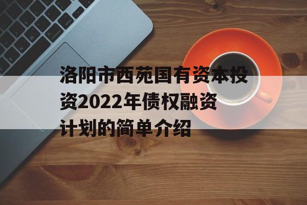 洛阳市西苑国有资本投资2022年债权融资计划的简单介绍