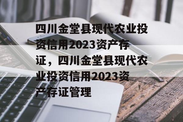 四川金堂县现代农业投资信用2023资产存证，四川金堂县现代农业投资信用2023资产存证管理