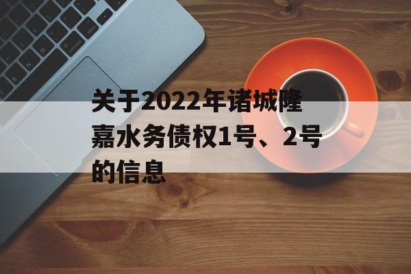 关于2022年诸城隆嘉水务债权1号、2号的信息