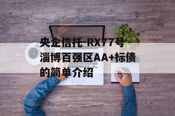 央企信托-RX77号淄博百强区AA+标债的简单介绍