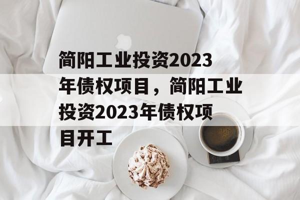 简阳工业投资2023年债权项目，简阳工业投资2023年债权项目开工