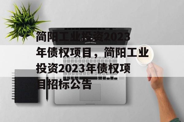 简阳工业投资2023年债权项目，简阳工业投资2023年债权项目招标公告