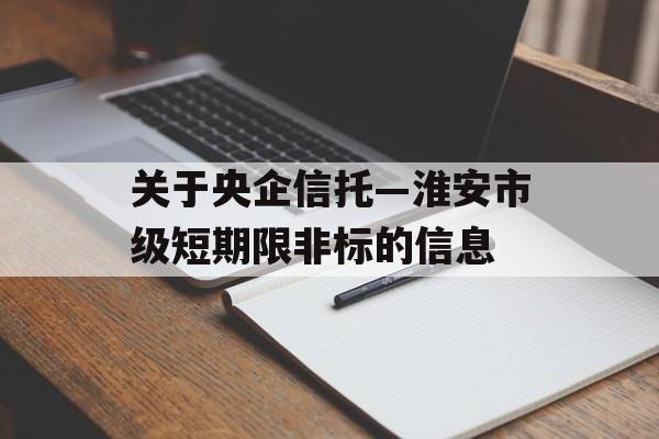 关于央企信托—淮安市级短期限非标的信息