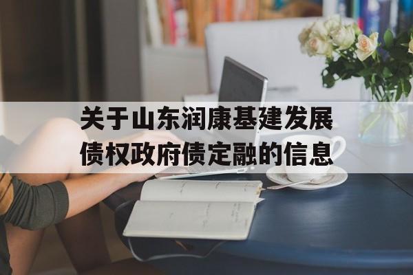 关于山东润康基建发展债权政府债定融的信息