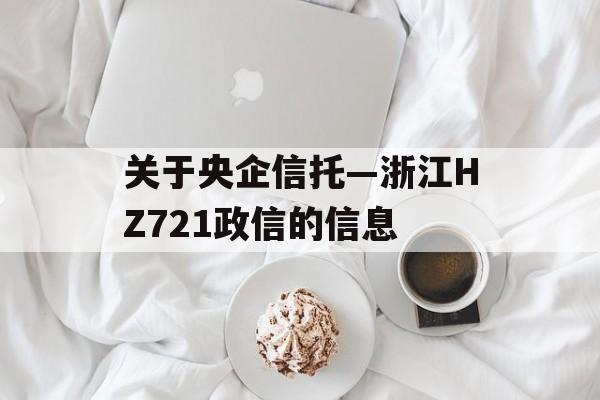 关于央企信托—浙江HZ721政信的信息