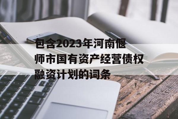 包含2023年河南偃师市国有资产经营债权融资计划的词条