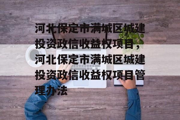 河北保定市满城区城建投资政信收益权项目，河北保定市满城区城建投资政信收益权项目管理办法