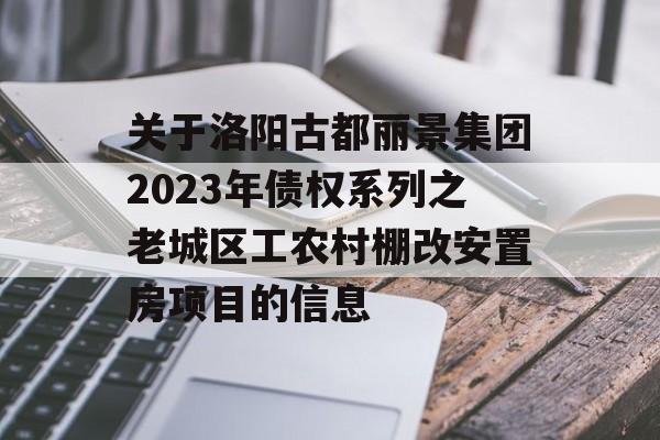 关于洛阳古都丽景集团2023年债权系列之老城区工农村棚改安置房项目的信息