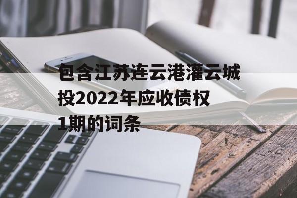 包含江苏连云港灌云城投2022年应收债权1期的词条