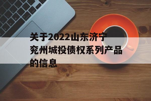 关于2022山东济宁兖州城投债权系列产品的信息