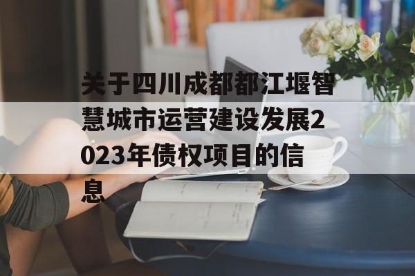 关于四川成都都江堰智慧城市运营建设发展2023年债权项目的信息