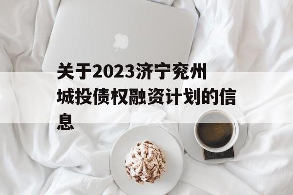 关于2023济宁兖州城投债权融资计划的信息