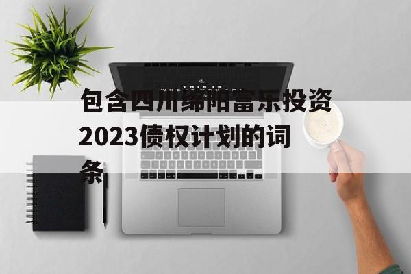 包含四川绵阳富乐投资2023债权计划的词条