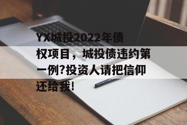 YX城投2022年债权项目，城投债违约第一例?投资人请把信仰还给我!